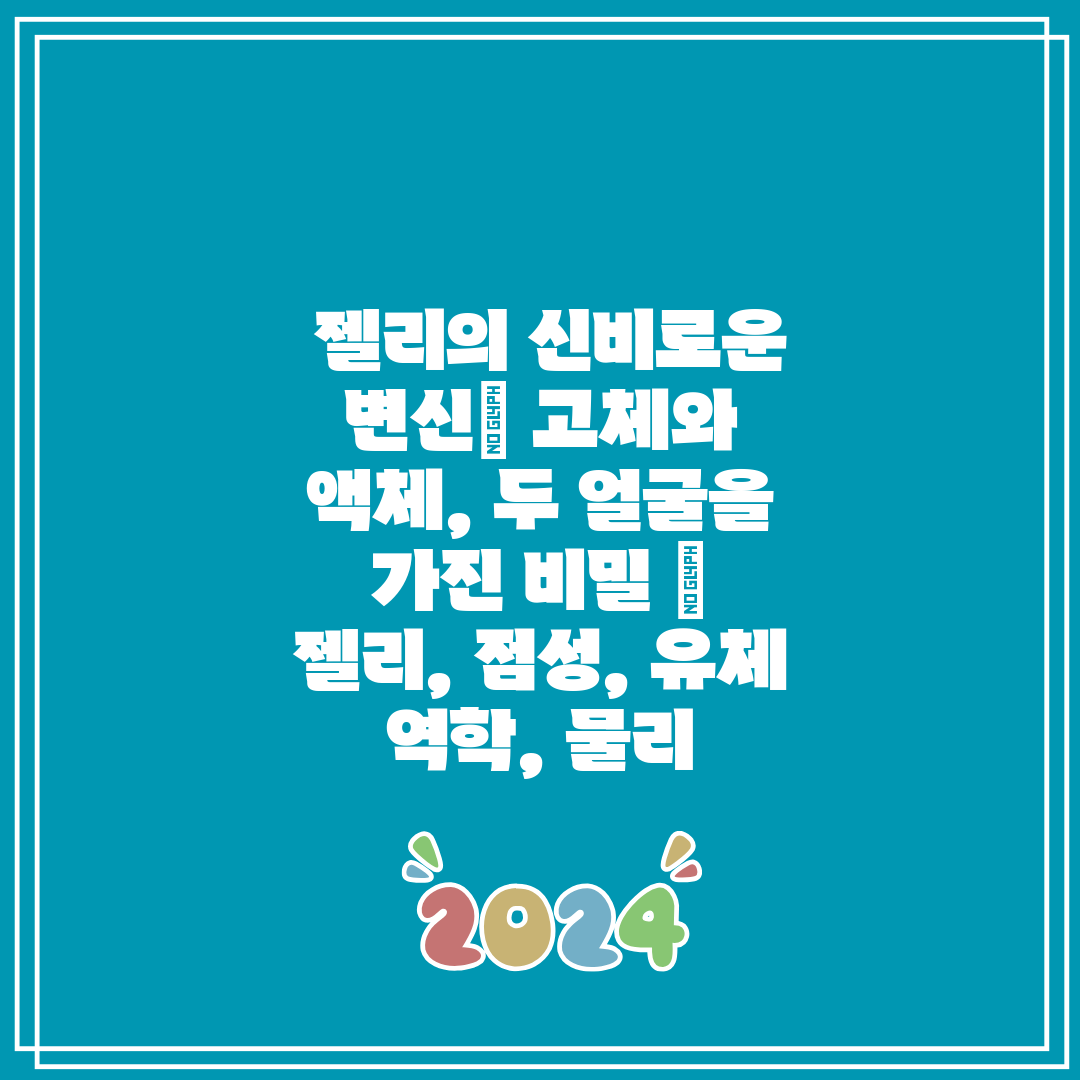  젤리의 신비로운 변신 고체와 액체, 두 얼굴을 가진 