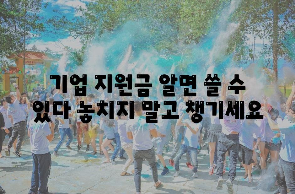 기업 지원금 알면 쓸 수 있다 놓치지 말고 챙기세요