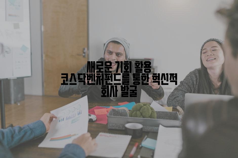 새로운 기회 활용 코스닥벤처펀드를 통한 혁신적 회사 발굴