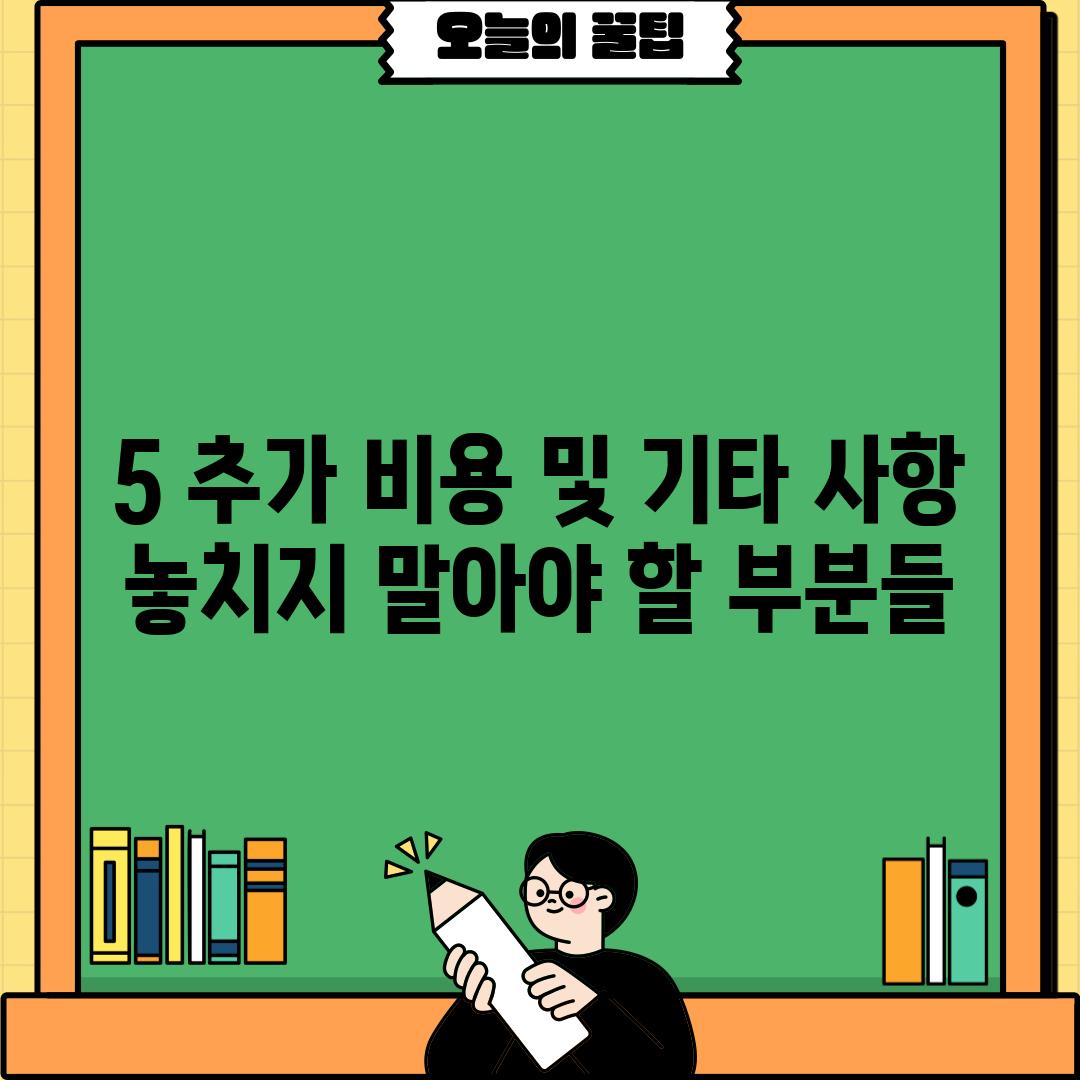 5. 추가 비용 및 기타 사항: 놓치지 말아야 할 부분들!
