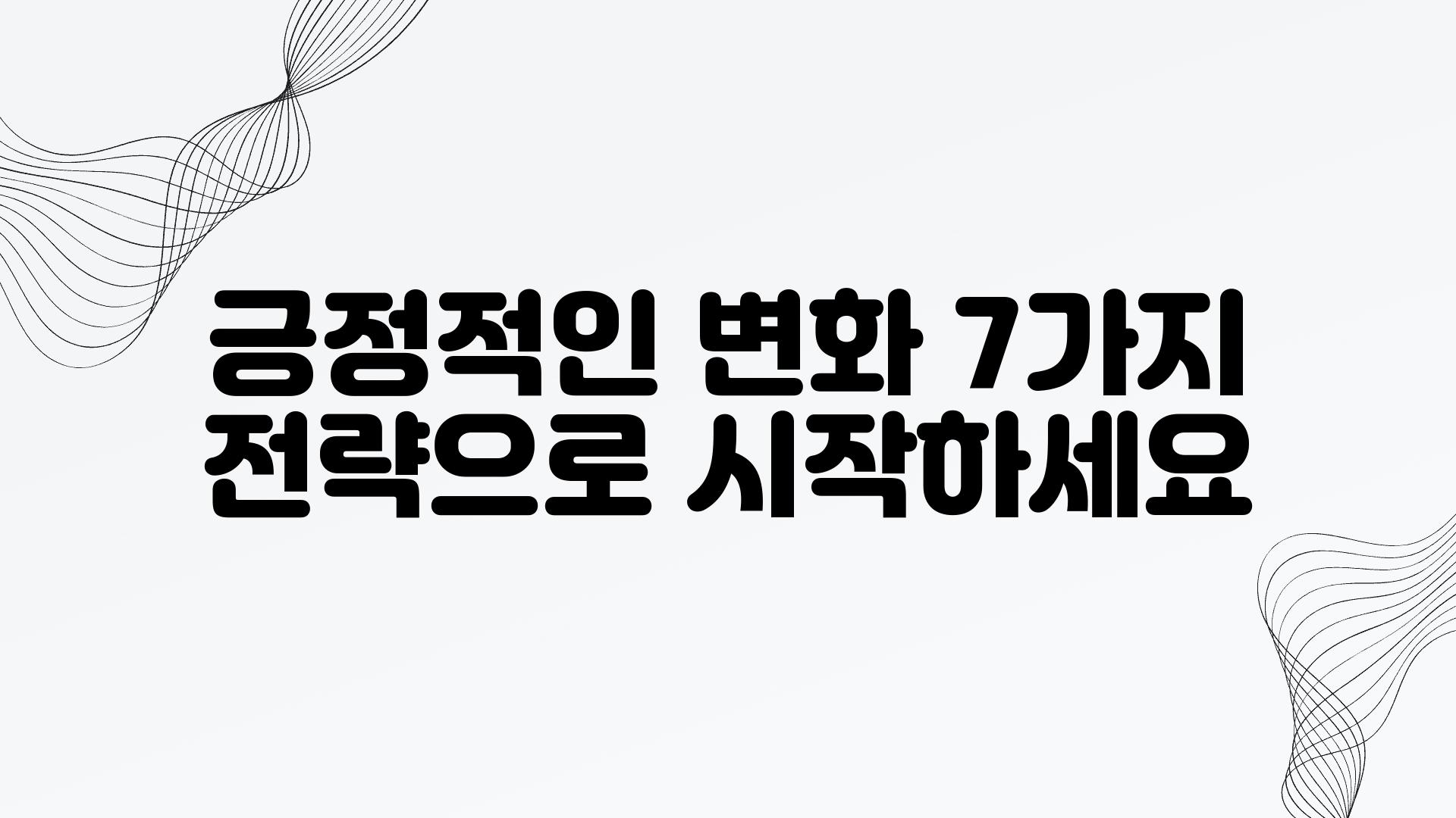 긍정적인 변화 7가지 전략으로 시작하세요