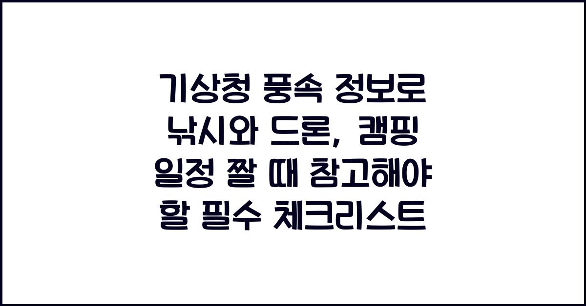 기상청 풍속 정보로 낚시, 드론, 캠핑 일정 짤 때 꼭 알아야 할 체크리스트