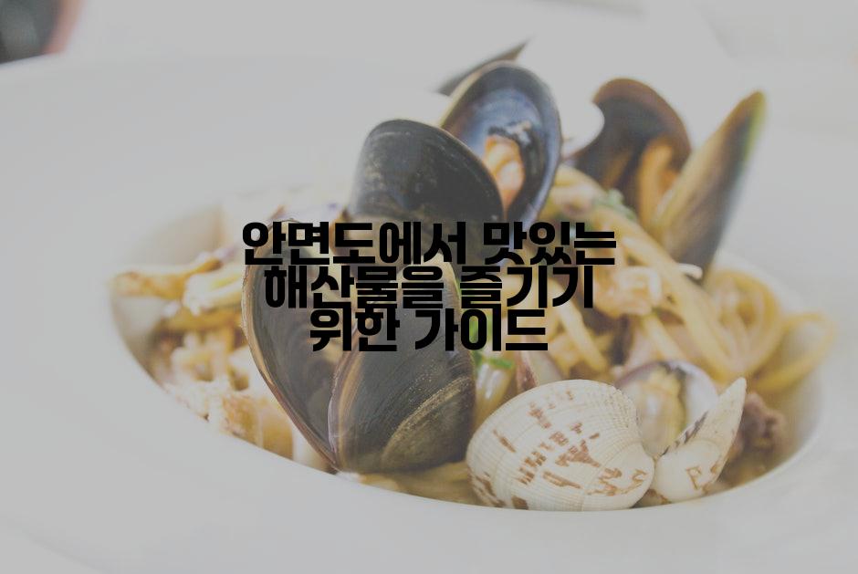 안면도에서 맛있는 해산물을 즐기기 위한 가이드