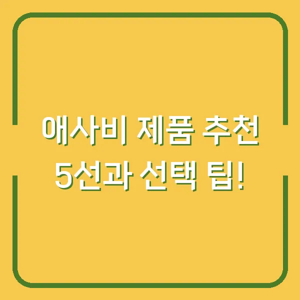 애사비 제품 추천 5선과 선택 팁!