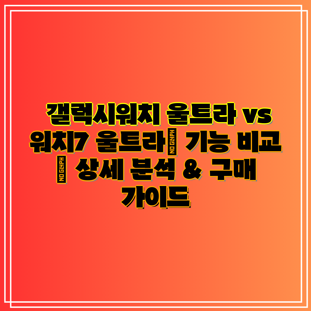  갤럭시워치 울트라 vs 워치7 울트라 기능 비교  상