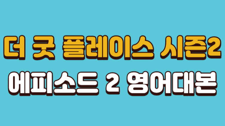 더 굿 플레이스 시즌2 영어대본 (The Good Place 시즌 2 에피소드 2) -다운로드 가능 더 굿 플레이스 시즌2 영어대본 (The Good Place 시즌 2 에피소드 2) -다운로드 가능
