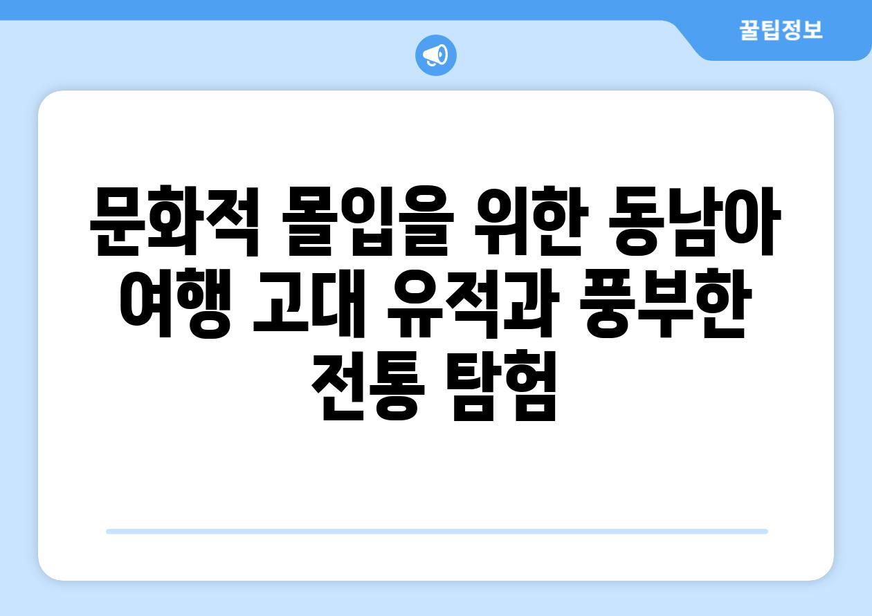 문화적 몰입을 위한 동남아 여행 고대 유적과 풍부한 전통 탐험