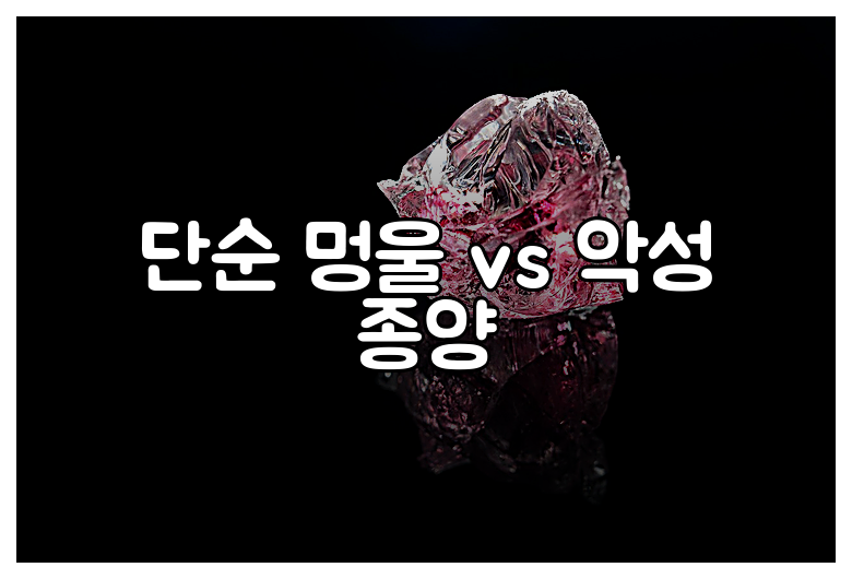 단순 멍울 vs 악성 종양