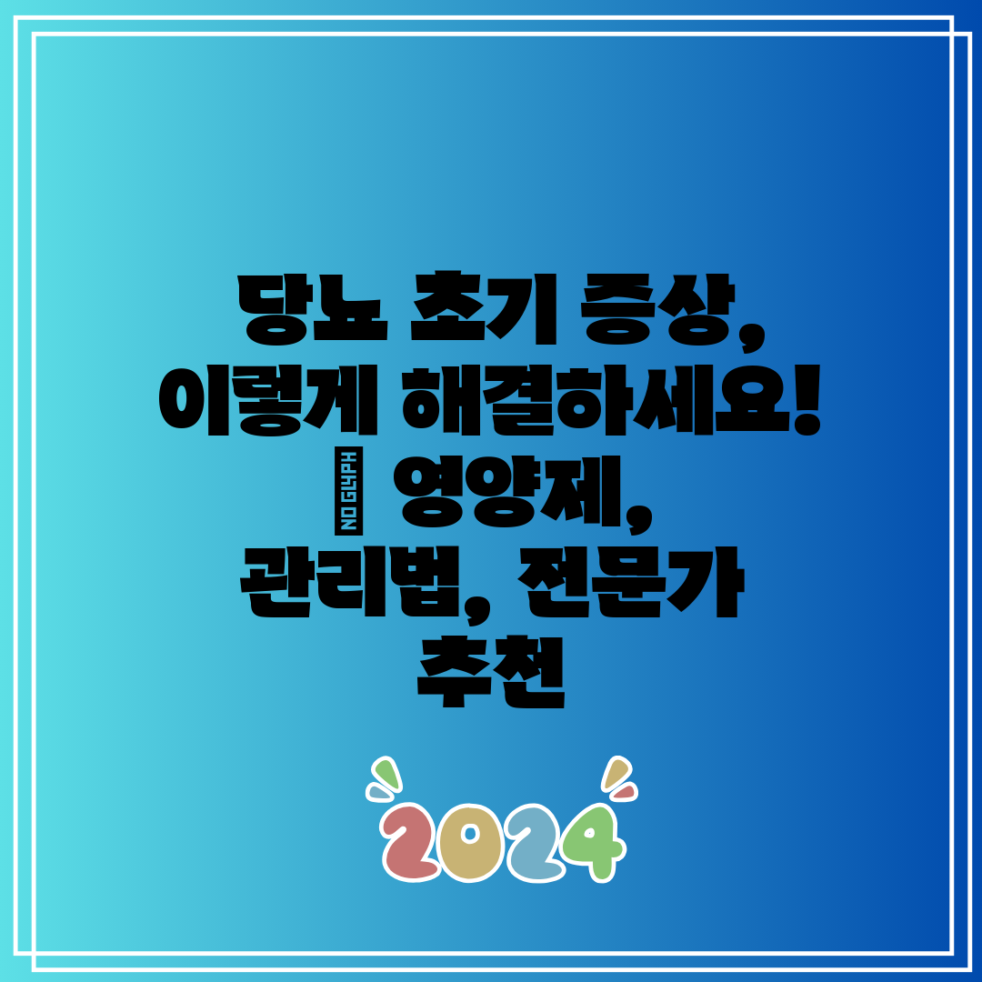  당뇨 초기 증상, 이렇게 해결하세요!  영양제, 관리