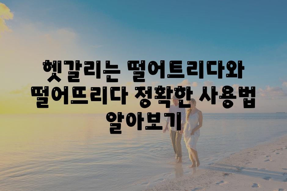 헷갈리는 떨어트리다와 떨어뜨리다 정확한 사용법 알아보기