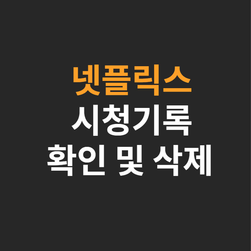  넷플릭스 시청 기록 삭제 및 확인 손쉽게 하는 방법
