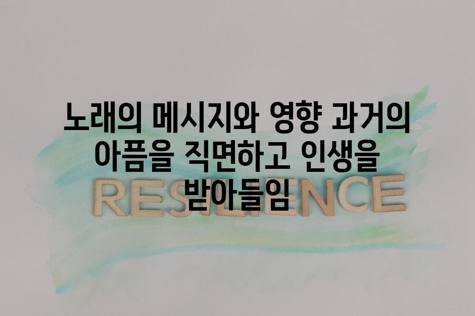 노래의 메시지와 영향 과거의 아픔을 직면하고 인생을 받아들임
