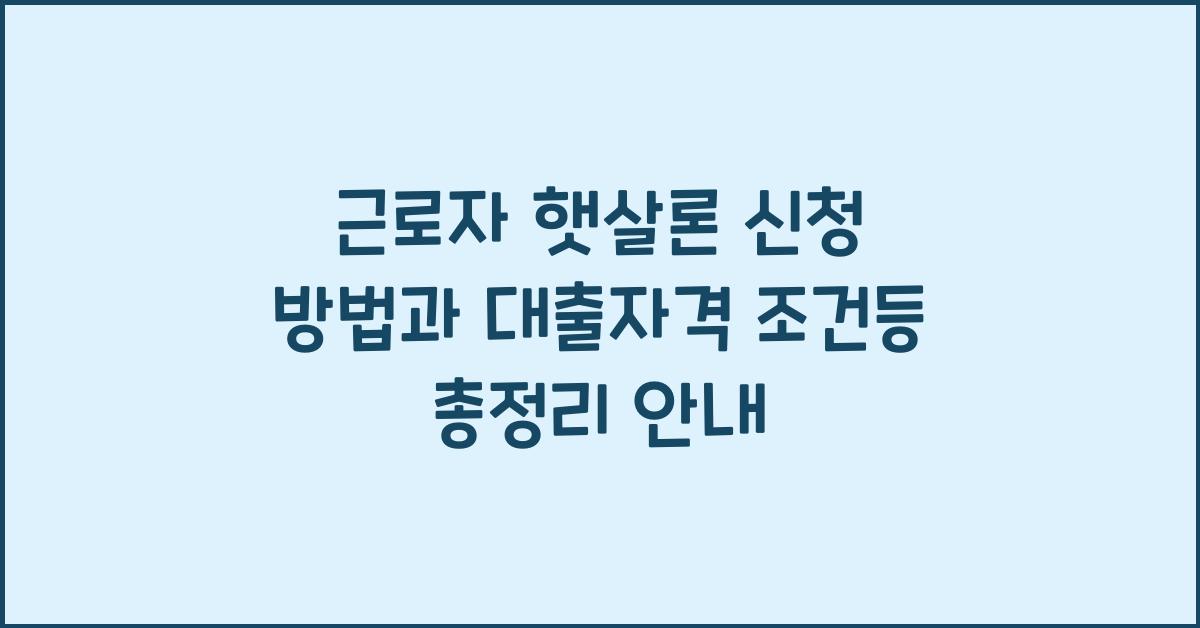 근로자 햇살론 신청 방법과 대출자격 조건등 총정리