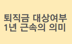  퇴직금(퇴직연금) 지급 대상일까? 계속근로기간 1년 이상의 의미