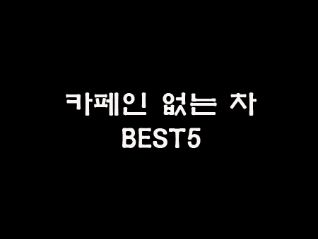  카페인 없는 차 BEST 5