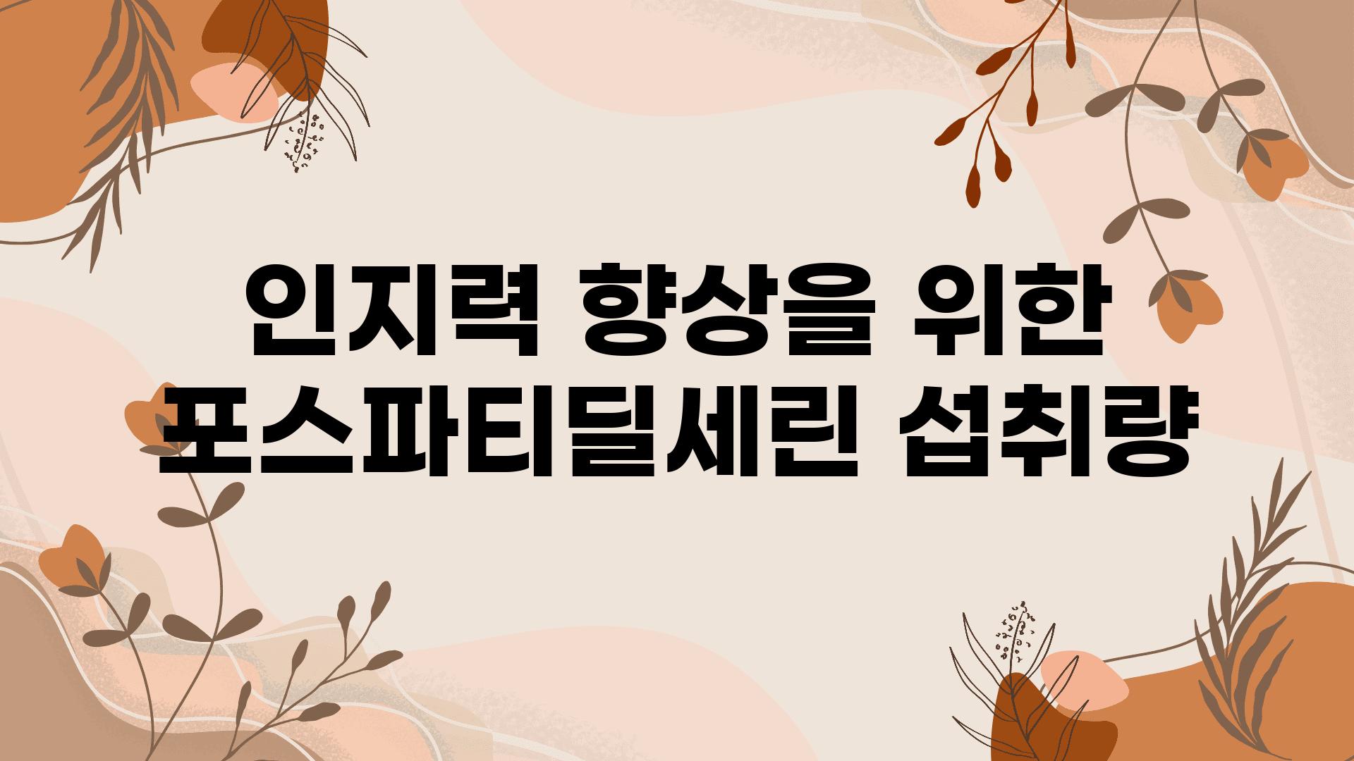 인지력 향상을 위한 포스파티딜세린 섭취량