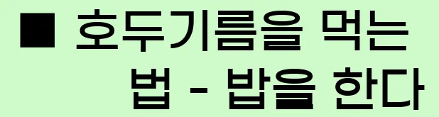  ■ 호두기름을 먹는 법 - 밥을 한다