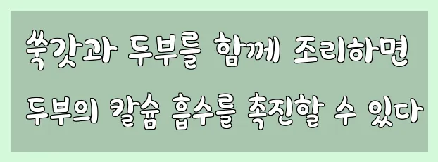  쑥갓과 두부를 함께 조리하면 두부의 칼슘 흡수를 촉진할 수 있다