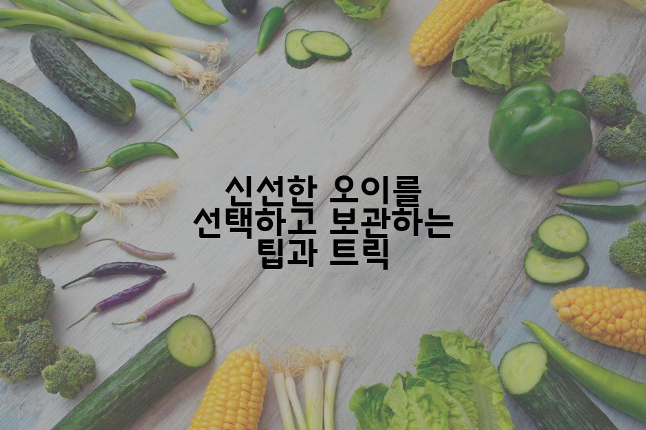 신선한 오이를 선택하고 보관하는 팁과 트릭