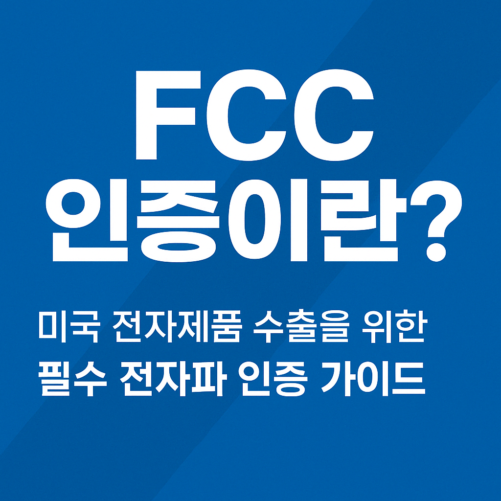 FCC인증, 미국전자제품인증, 전자파적합성, FCC ID, 수출인증절차, 무선기기인증, EMC테스트, SDoC, FCC마크, 해외규격인증, 수출바우처