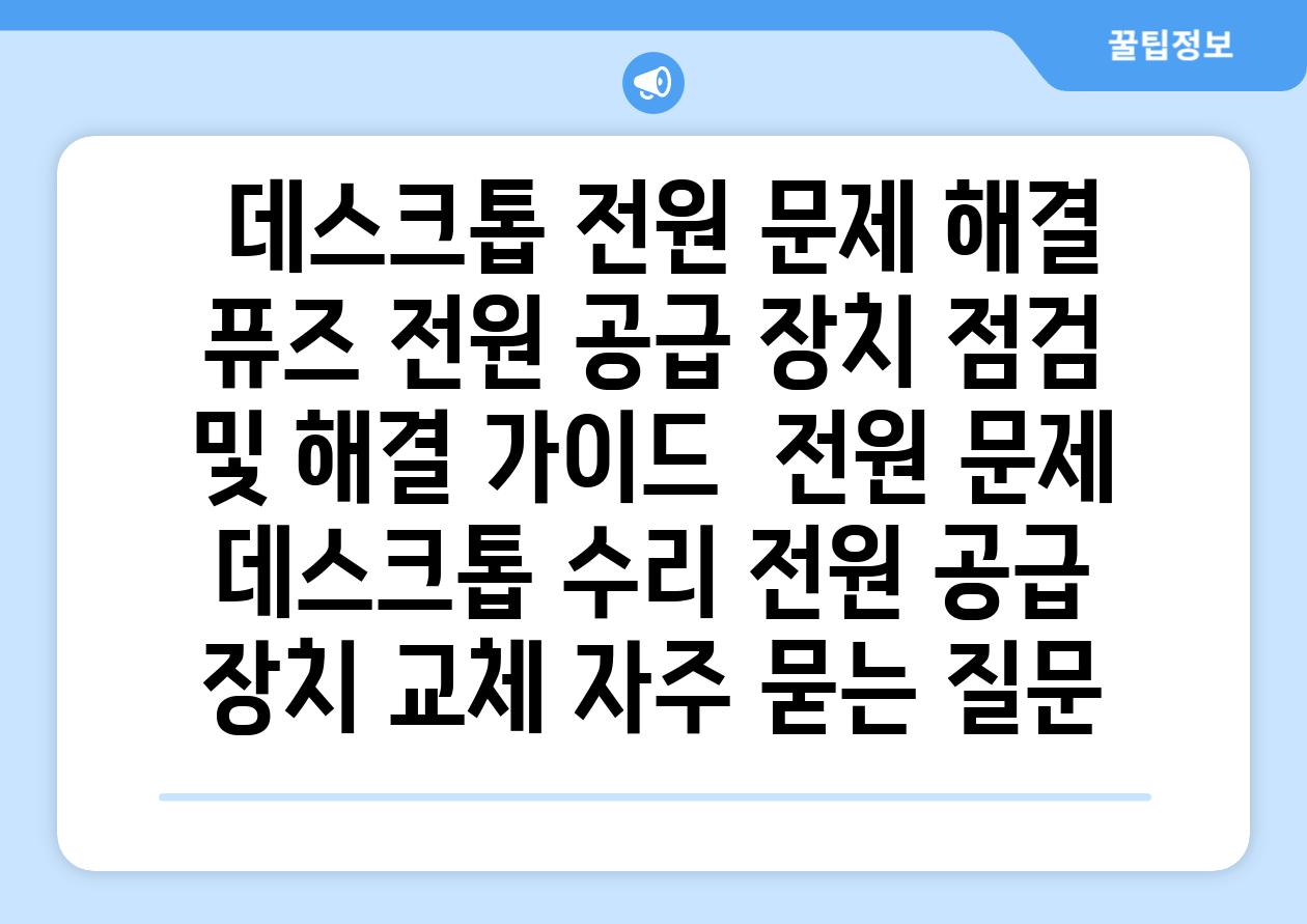  데스크톱 전원 문제 해결 퓨즈 전원 공급 장치 점검 및 해결 가이드  전원 문제 데스크톱 수리 전원 공급 장치 교체 자주 묻는 질문