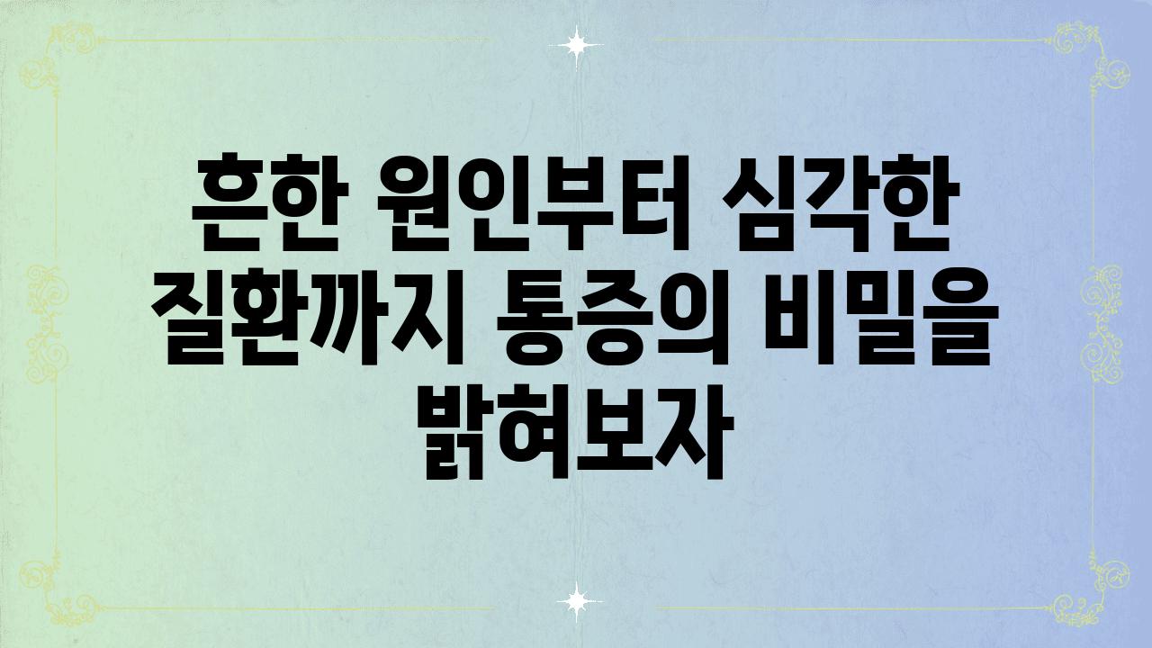 흔한 원인부터 심각한 질환까지 통증의 비밀을 밝혀보자