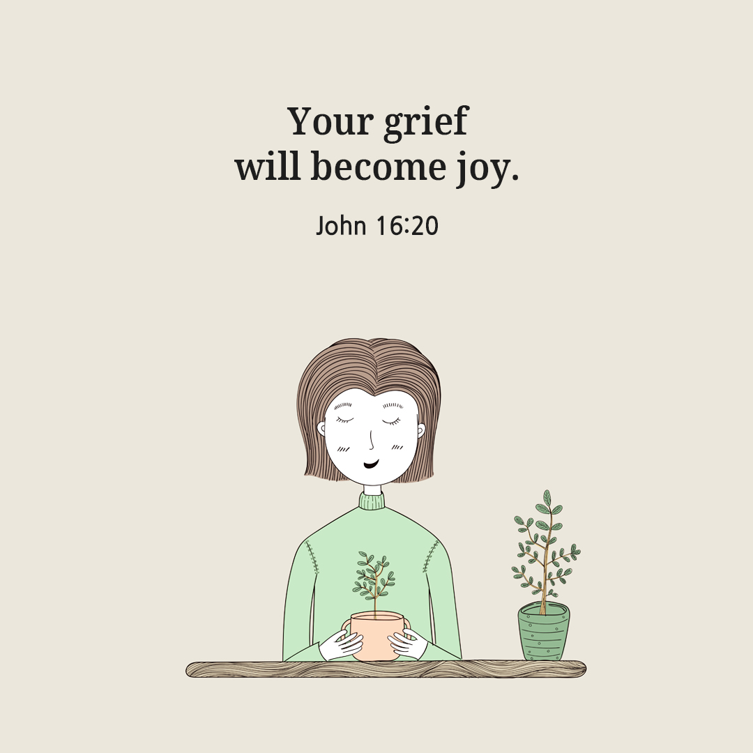 Your grief will become joy. (John 16:20)
