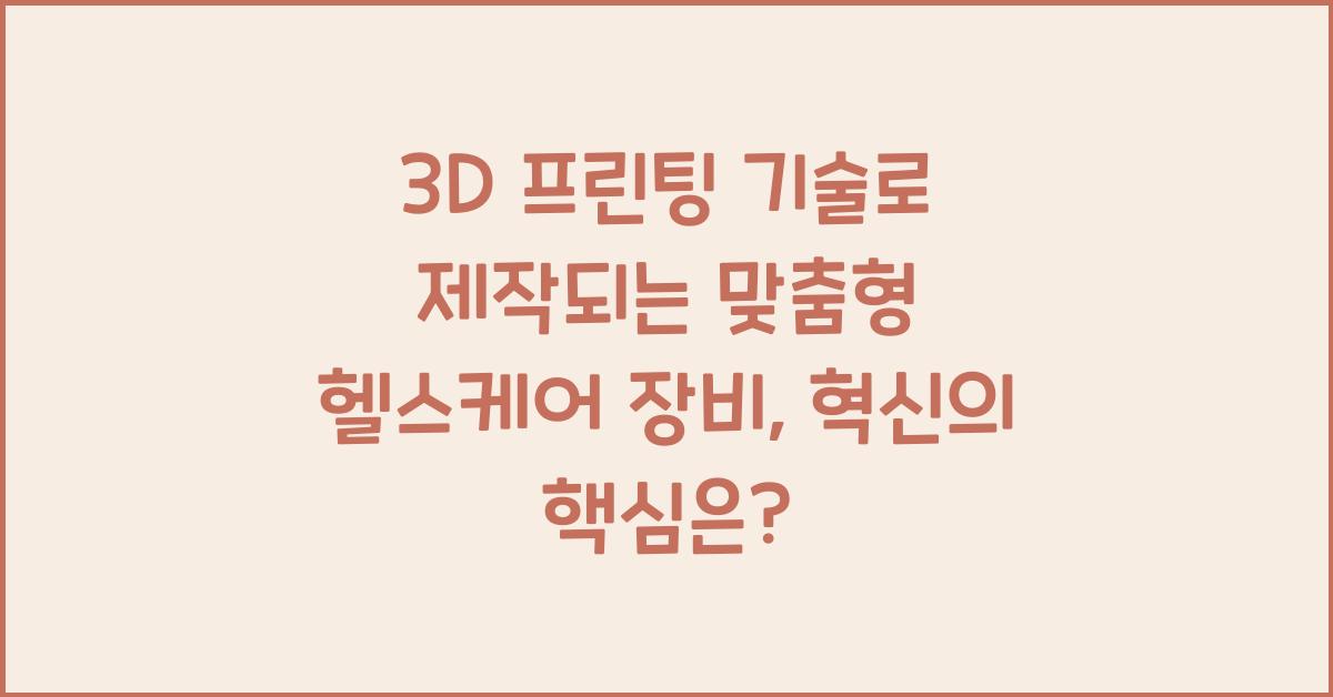 3D 프린팅 기술로 제작되는 맞춤형 헬스케어 장비
