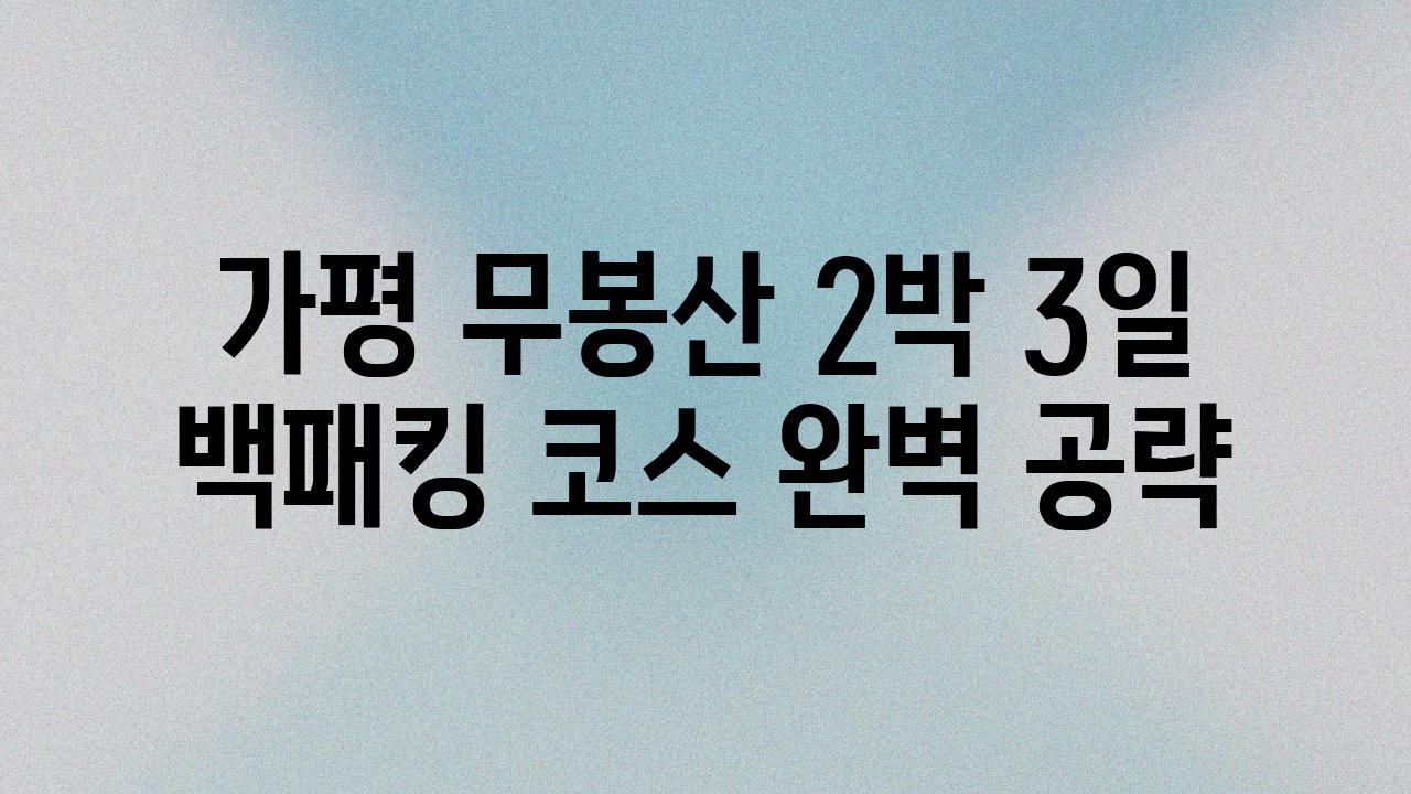 가평 무봉산 2박 3일 백패킹 코스 완벽 공략