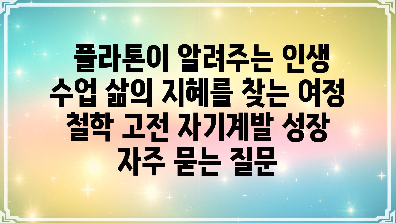  플라톤이 알려주는 인생 수업 삶의 지혜를 찾는 여정  철학 고전 자기계발 성장 자주 묻는 질문