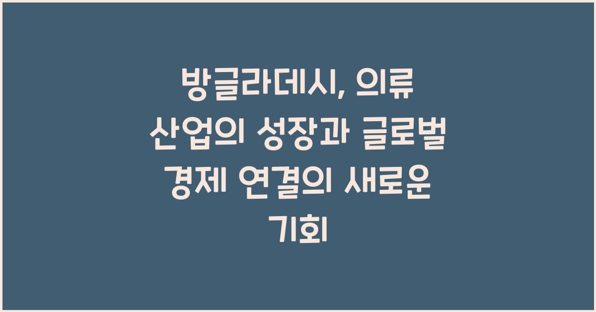 방글라데시: 의류 산업의 성장과 글로벌 경제 연결