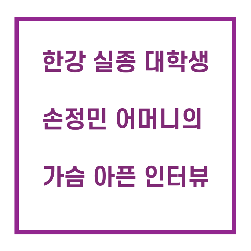  한강 실종 대학생 밝혀지는 관계... 충격적인 손정민씨 어머니의 인터뷰..
