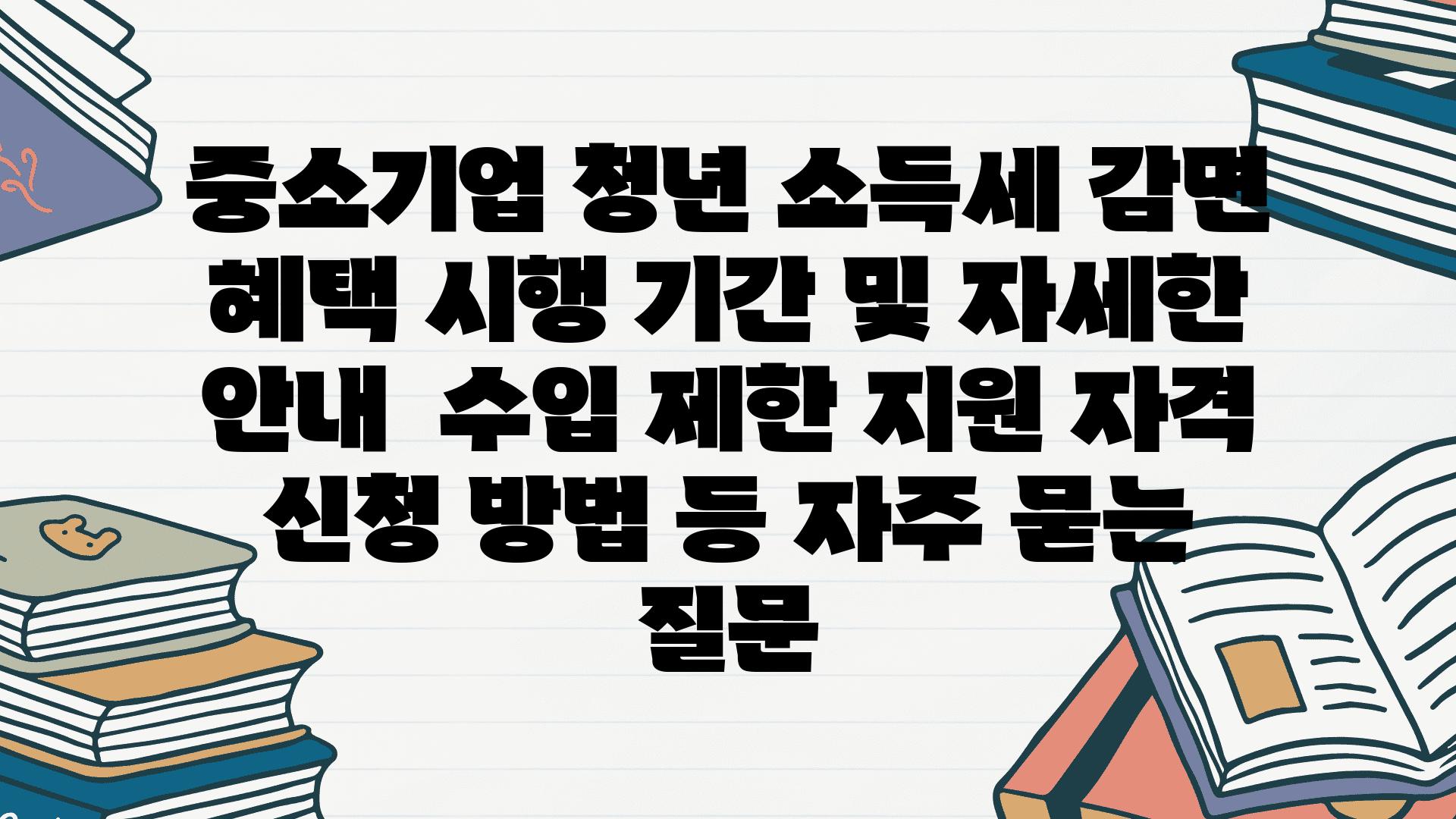 중소기업 청년 소득세 감면 혜택 시행 기간 및 자세한 안내 | 수입 제한, 지원 자격, 신청 방법 등