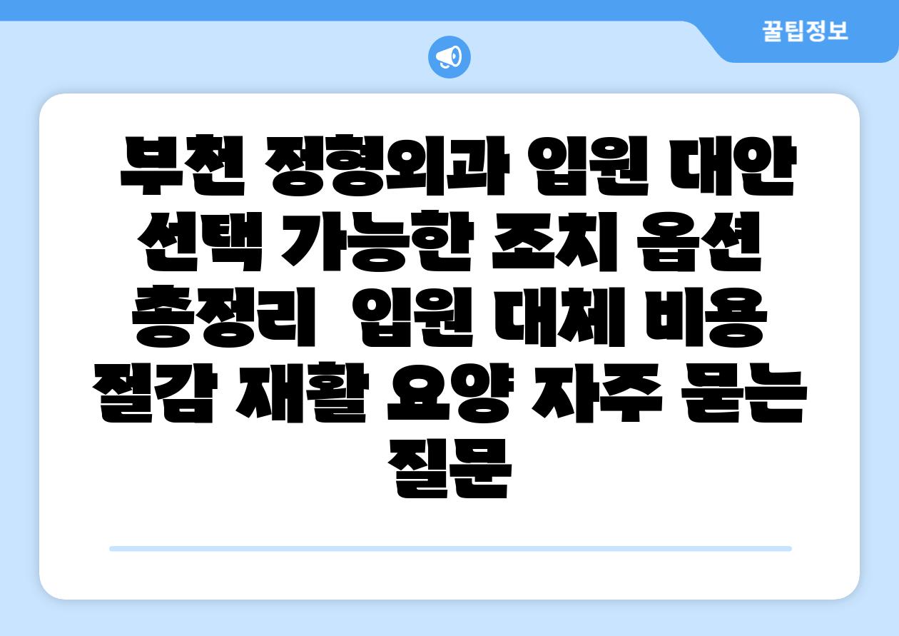 부천 정형외과 입원 대안 선택 가능한 조치 옵션 총정리 입원 대체 비용 절감 재활 요양 자주 묻는 질문