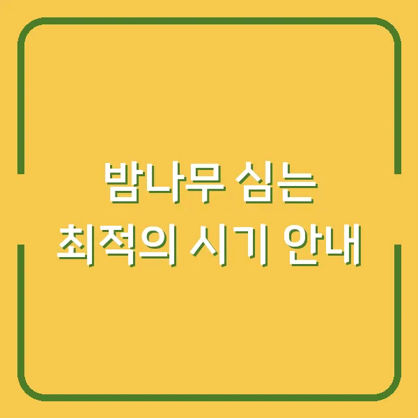 밤나무 심는 최적의 시기 안내