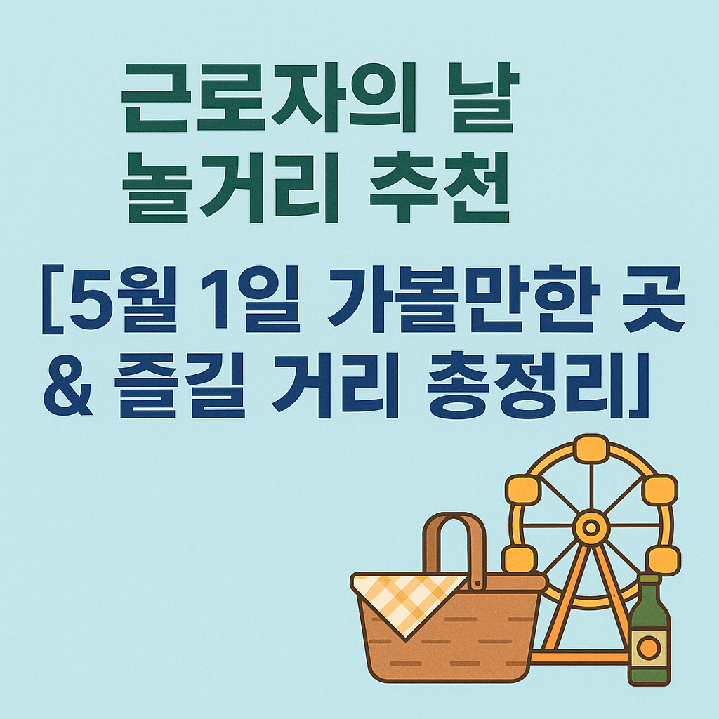 근로자의 날 놀거리 추천-5월1일 가볼만한 곳&amp;즐길거리 총정리