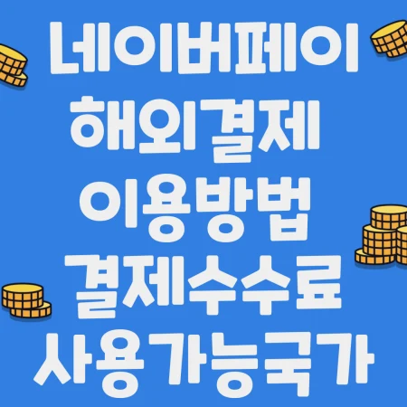 네이버페이 해외결제 이용방법, 결제 수수료, 사용 가능국가 정리한 블로그 포스팅 섬네일 사진