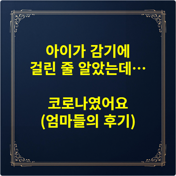 아이가 감기에 걸린 줄 알았는데…코로나였어요 (엄마들의 후기)