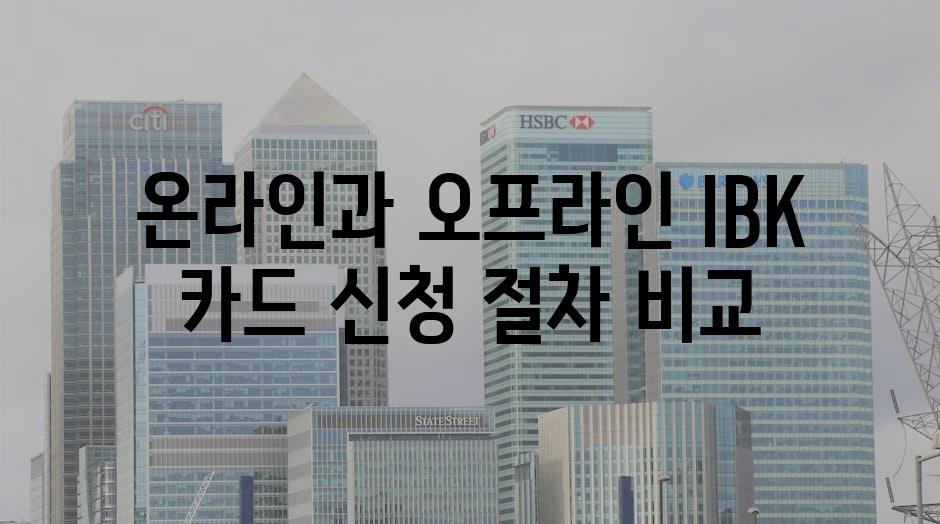 온라인과 오프라인 IBK 카드 신청 절차 비교