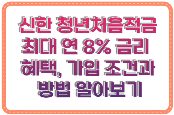 신한 청년처음적금 최대 연 8% 금리 혜택, 가입 조건과 방법 알아보기