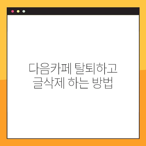 다음카페 탈퇴하고 글삭제 하는 방법