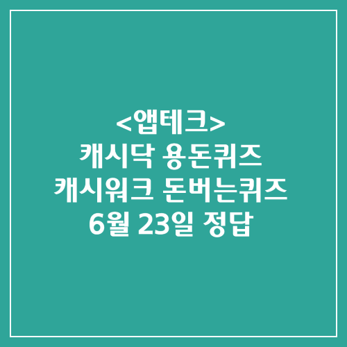  캐시닥 용돈퀴즈 캐시워크 돈버는퀴즈 정답 2024년 6월 23일