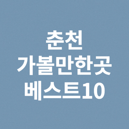 춘천 가볼만한곳 베스트10