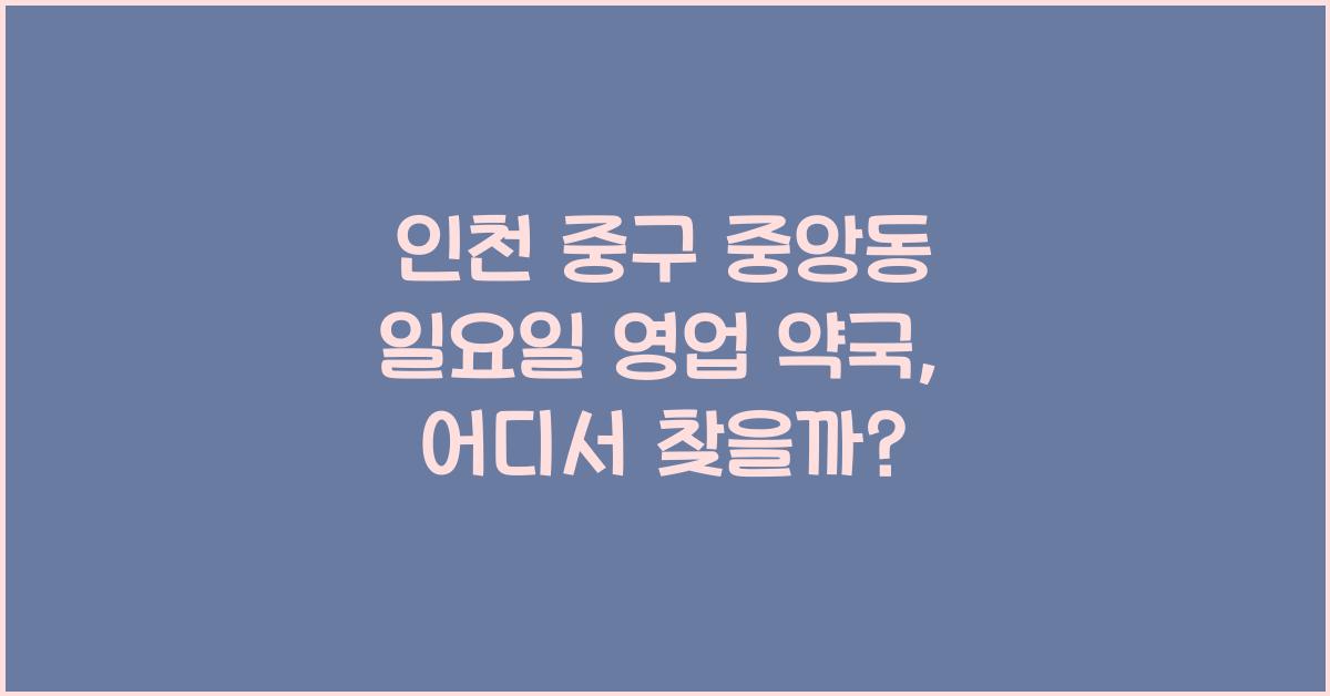 인천 중구 중앙동 일요일 영업 약국