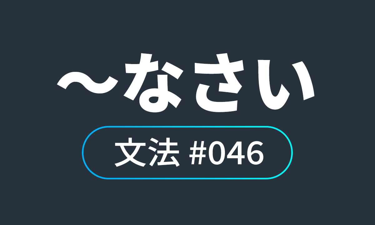  io JLPT N4 문법 ♯46, なさい ~하거라 / ~하시오