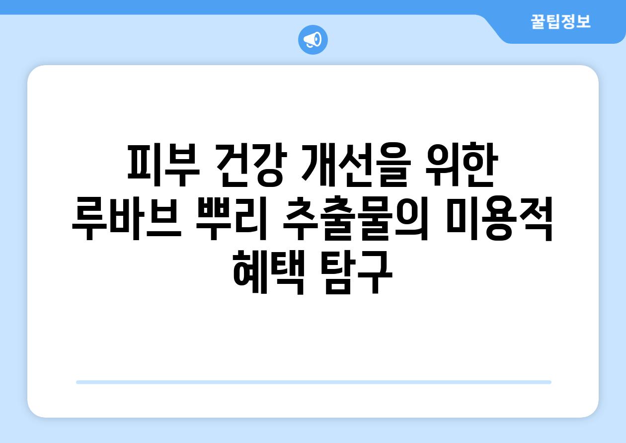 피부 건강 개선을 위한 루바브 뿌리 추출물의 미용적 혜택 탐구