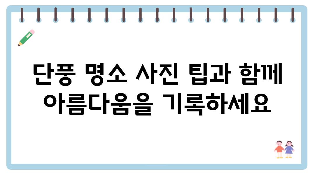 단풍 명소 사진 팁과 함께 아름다움을 기록하세요