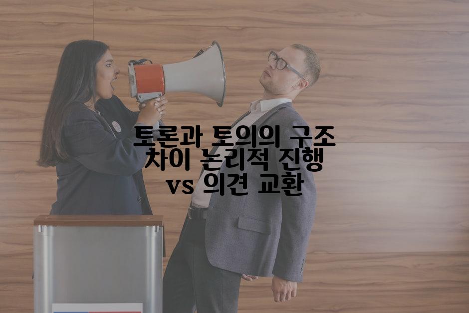 토론과 토의의 구조 차이 논리적 진행 vs 의견 교환