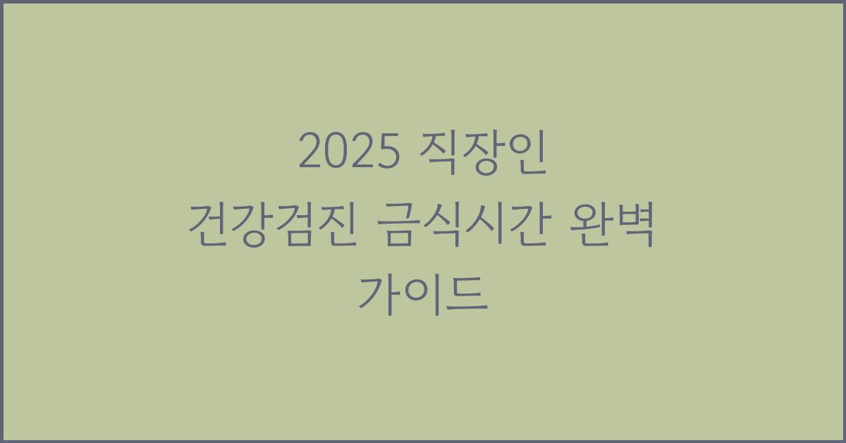 2025 직장인 건강검진 금식시간
