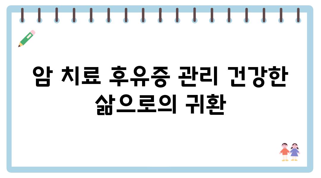 암 치료 후유증 관리 건강한 삶으로의 귀환